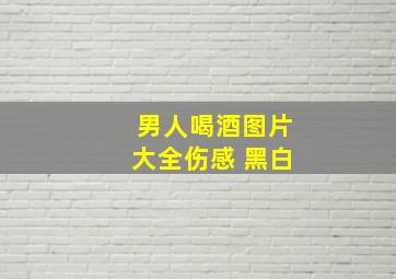 男人喝酒图片大全伤感 黑白